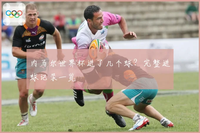 内马尔世界杯进了几个球？完整进球记录一览