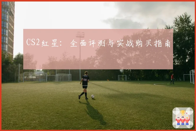 CS2红星：全面评测与实战购买指南